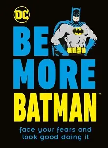 Be More Batman: Face Your Fears and Look Good Doing...