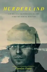 Murderland: Crime and Bloodlust in the Time of Serial...