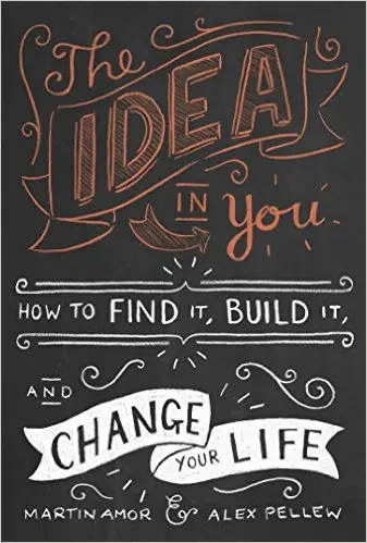 Idea in You: How to Find it, Build it, and Change Your...