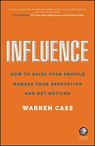Influence: How to Raise Your Profile, Manage Your Reputation...