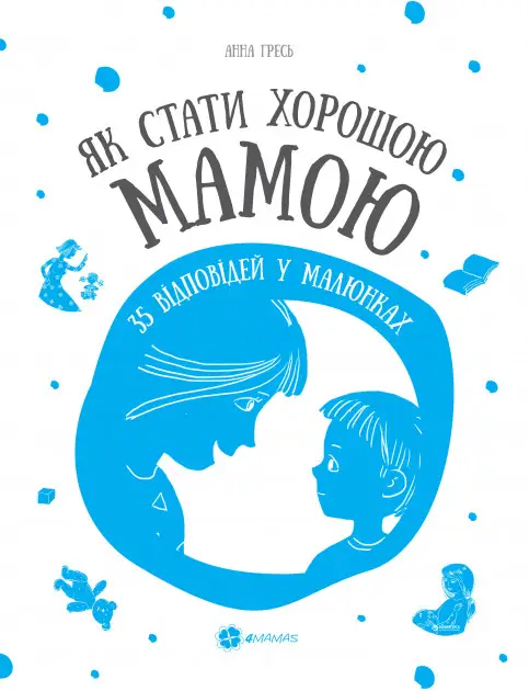 Наочне виховання: Як стати хорошою мамою. 35 відповідей...