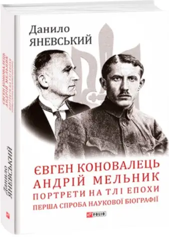 Євген Коновалець. Андрій Мельник. Портрети на тлі епохи....