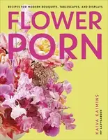 Flower Porn: Recipes for Modern Bouquets, Tablescapes and Displays - 1