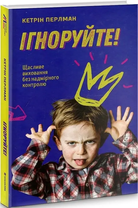 Ігноруйте! Щасливе виховання без надмірного контролю