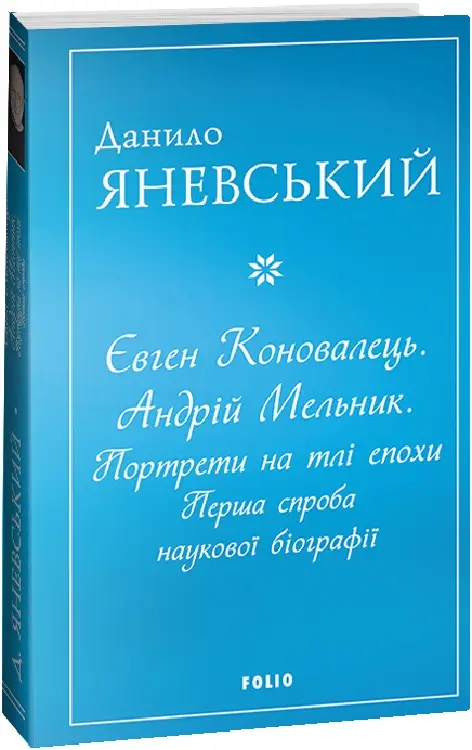 Євген Коновалець. Андрій Мельник. Портрети на тлі епохи....