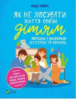 Як не зіпсувати життя своїм дітям. Посібник з виховання...
