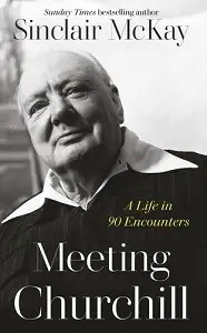Meeting Churchill: A Life in 90 Encounters