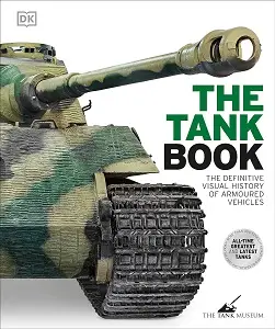 The Tank Book: The Definitive Visual History of Armoured...