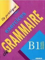 Je pratique: Eexercices de Grammaire B1 Cahier - 1