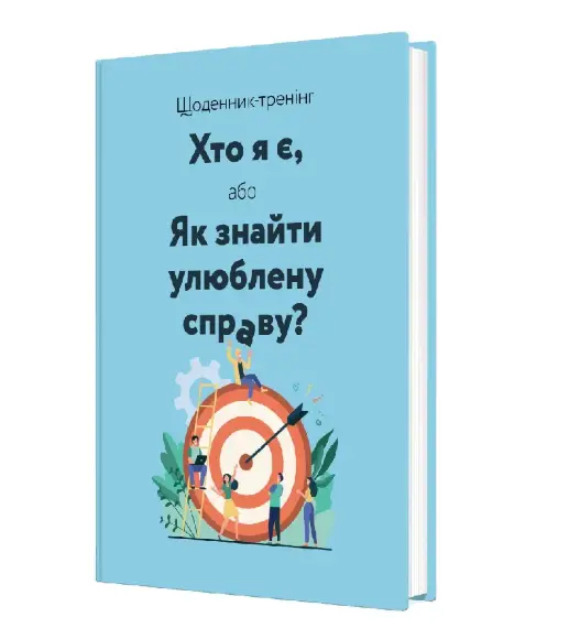 Щоденник-тренінг. Хто я є, або Як знайти улюблену справу?...