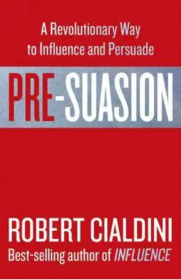 Pre-Suasion: A Revolutionary Way to Influence and Persuade