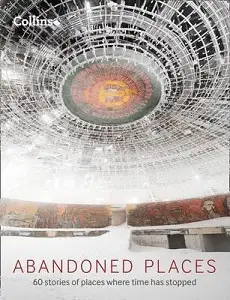 Abandoned Places: 60 Stories of Places Where Time Stopped