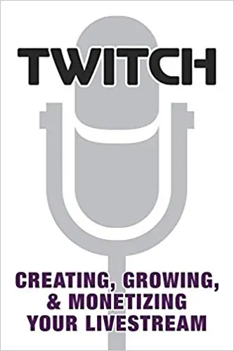 Twitch: Creating, Growing, & Monetizing Your Livestream