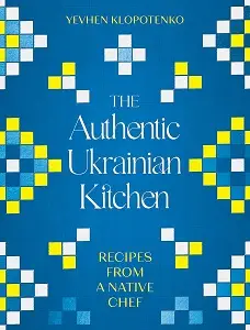 The Authentic Ukrainian Kitchen: Recipes from a Native...