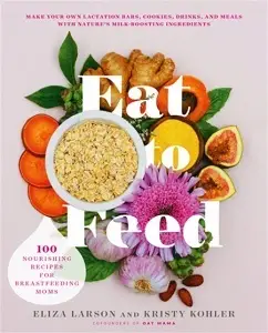 Eat to Feed: 80 Nourishing Recipes for Breastfeeding...