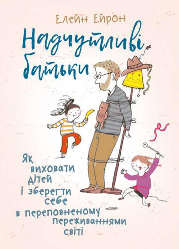 Фото - Надчутливі батьки. Як виховати дітей і зберегти себе в переповненому переживаннями світі