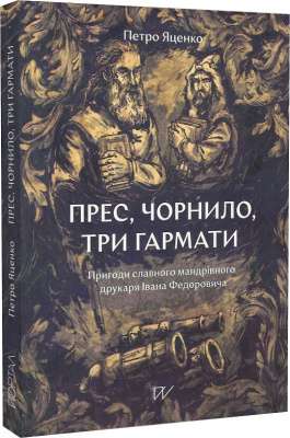 Фото - Прес, чорнило, три гармати. пригоди славного мандрівного друкаря Івана Федоровича