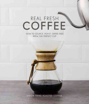 Фото - Real Fresh Coffee : How to Source, Roast, Grind and Brew the Perfect Cup