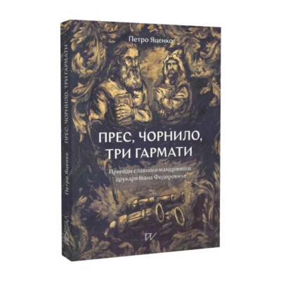Фото - Прес, чорнило, три гармати. Пригоди славного мандрівного друкаря Івана Федоровича