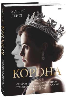 Фото - Корона. Книга 1. Єлизавета II, Вінстон Черчилль. Становлення молодої королеви (1947–1955)