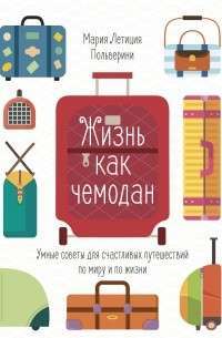 Фото - Жизнь как чемодан. Умные советы для счастливых путешествий по миру и по жизни