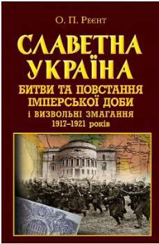 Фото - Славетна Україна. Битви та повстання імперської доби і визвольні змагання 1917–1921 років