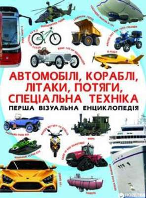 Фото - Перша візуальна енциклопедія. Автомобілі, кораблі, літаки, потяги, спеціальна техніка