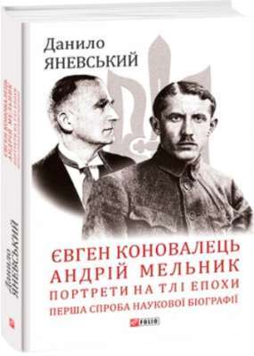 Фото - Євген Коновалець. Андрій Мельник. Портрети на тлі епохи. Перша спроба наукової біографії
