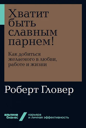 Фото - Хватит быть славным парнем! Как добиться желаемого в любви, работе и жизни