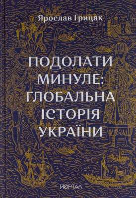 Фото - Подолати минуле: глобальна історія України (ЧЕТВЕРТИЙ ПРЕМІАЛЬНИЙ наклад)